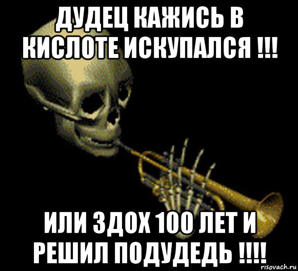 дудец кажись в кислоте искупался !!! или здох 100 лет и решил подудедь !!!!