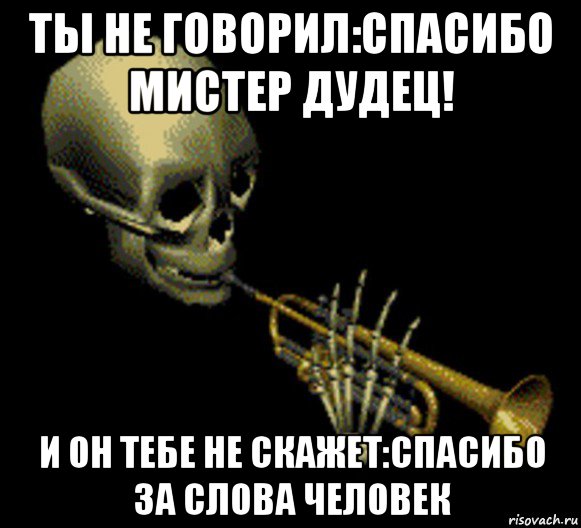 ты не говорил:спасибо мистер дудец! и он тебе не скажет:спасибо за слова человек, Мем Мистер дудец