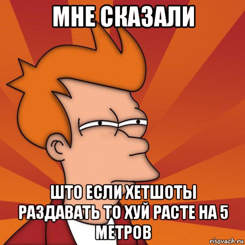 мне сказали што если хетшоты раздавать то хуй расте на 5 метров, Мем Мне кажется или (Фрай Футурама)