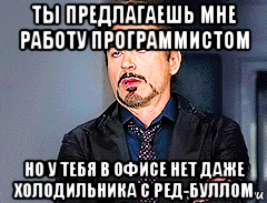 ты предлагаешь мне работу программистом но у тебя в офисе нет даже холодильника с ред-буллом, Мем мое лицо когда