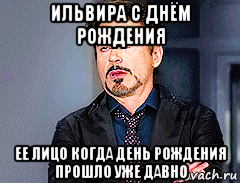 ильвира с днём рождения ее лицо когда день рождения прошло уже давно, Мем мое лицо когда