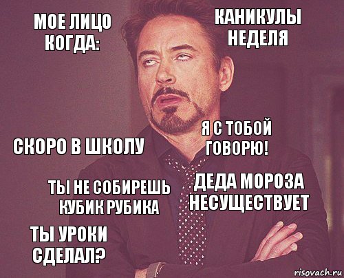 Мое лицо когда: Каникулы неделя Скоро в школу Ты уроки сделал? Деда Мороза несуществует Я с тобой говорю! Ты не собирешь кубик Рубика   , Комикс мое лицо