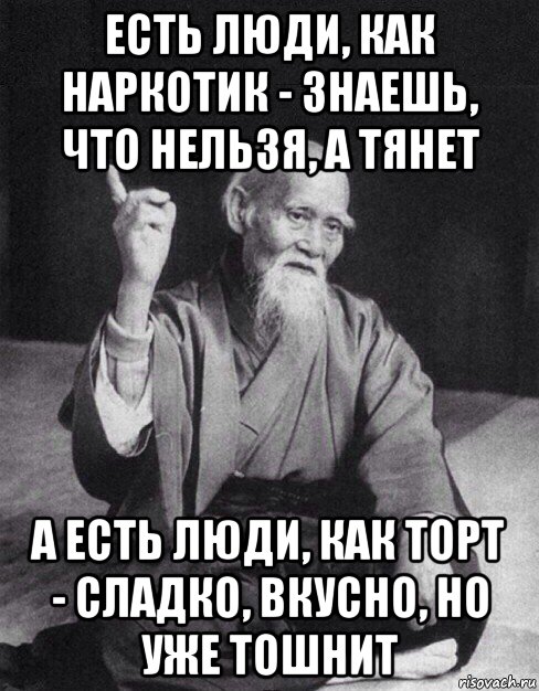 есть люди, как наркотик - знаешь, что нельзя, а тянет а есть люди, как торт - сладко, вкусно, но уже тошнит, Мем Монах-мудрец (сэнсей)