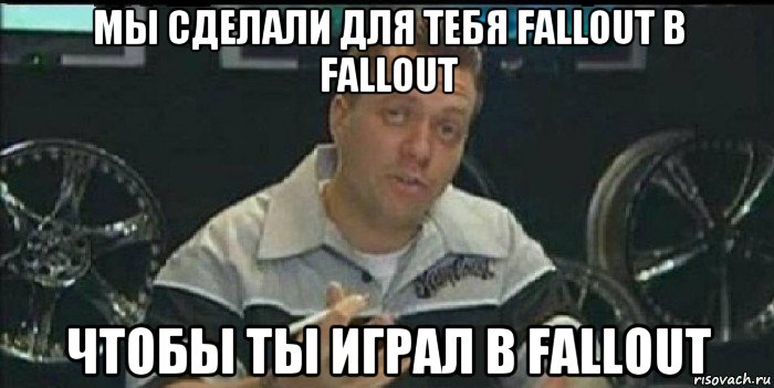 мы сделали для тебя fallout в fallout чтобы ты играл в fallout, Мем Монитор (тачка на прокачку)