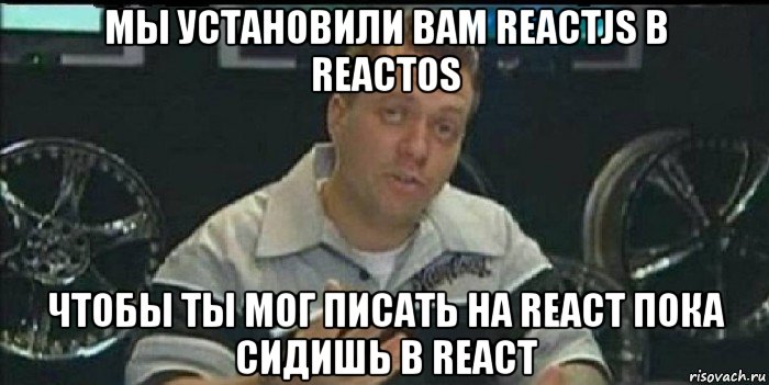 мы установили вам reactjs в reactos чтобы ты мог писать на react пока сидишь в react, Мем Монитор (тачка на прокачку)