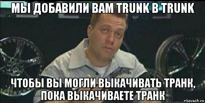 мы добавили вам trunk в trunk чтобы вы могли выкачивать транк, пока выкачиваете транк, Мем Монитор (тачка на прокачку)