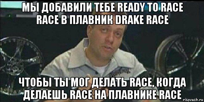 мы добавили тебе ready to race race в плавник drake race чтобы ты мог делать race, когда делаешь race на плавнике race, Мем Монитор (тачка на прокачку)