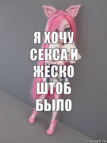 я хочу секса и жёско штоб было