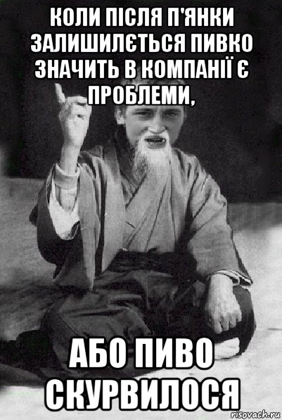 коли після п'янки залишилється пивко значить в компанії є проблеми, або пиво скурвилося, Мем Мудрий паца