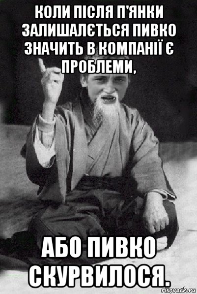 коли після п'янки залишалється пивко значить в компанії є проблеми, або пивко скурвилося., Мем Мудрий паца