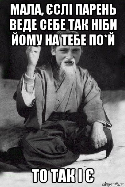 мала, єслі парень веде себе так ніби йому на тебе по*й то так і є, Мем Мудрий паца