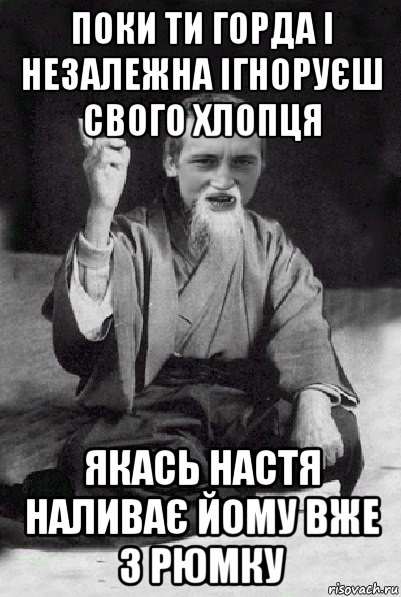 поки ти горда і незалежна ігноруєш свого хлопця якась настя наливає йому вже 3 рюмку, Мем Мудрий паца