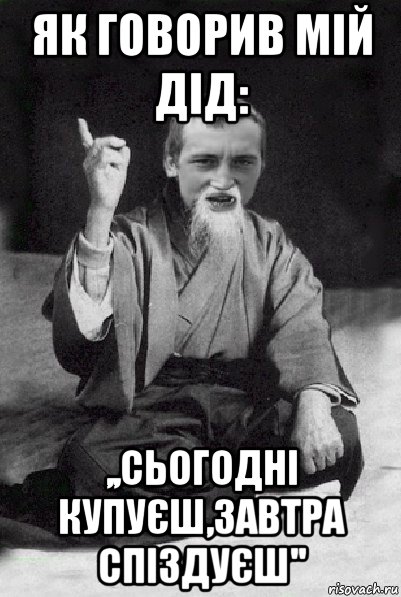 як говорив мій дід: ,,сьогодні купуєш,завтра спіздуєш'', Мем Мудрий паца