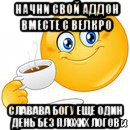 начни свой аддон вместе с велкро славава богу еще один день без плохих логов