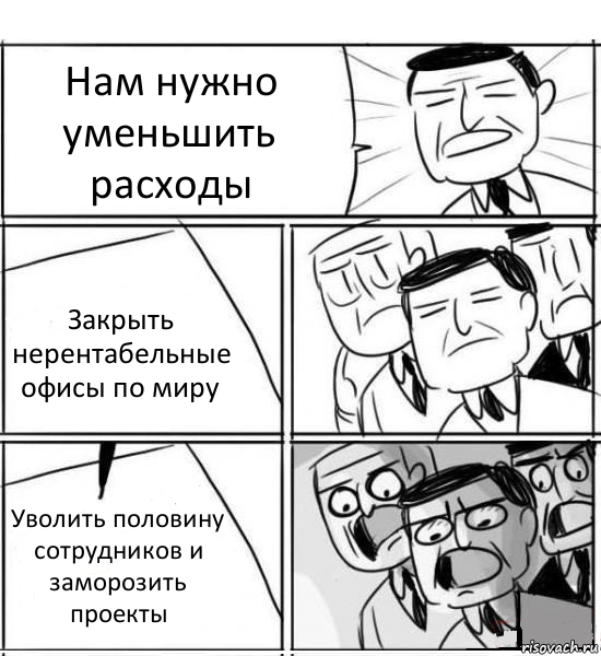 Нам нужно уменьшить расходы Закрыть нерентабельные офисы по миру Уволить половину сотрудников и заморозить проекты, Комикс нам нужна новая идея