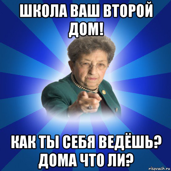 школа ваш второй дом! как ты себя ведёшь? дома что ли?, Мем Наталья Ивановна