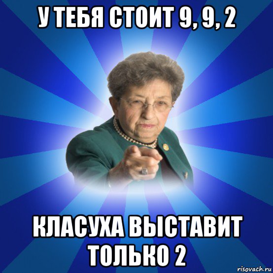 у тебя стоит 9, 9, 2 класуха выставит только 2, Мем Наталья Ивановна