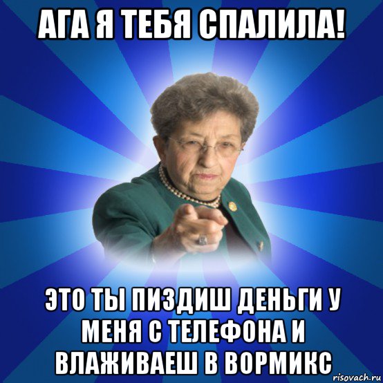 ага я тебя спалила! это ты пиздиш деньги у меня с телефона и влаживаеш в вормикс, Мем Наталья Ивановна