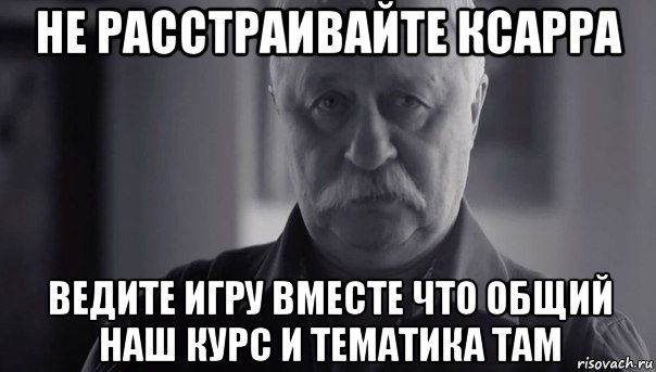 не расстраивайте ксарра ведите игру вместе что общий наш курс и тематика там