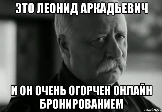 это леонид аркадьевич и он очень огорчен онлайн бронированием, Мем Не расстраивай Леонида Аркадьевича