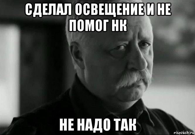 сделал освещение и не помог нк не надо так, Мем Не расстраивай Леонида Аркадьевича