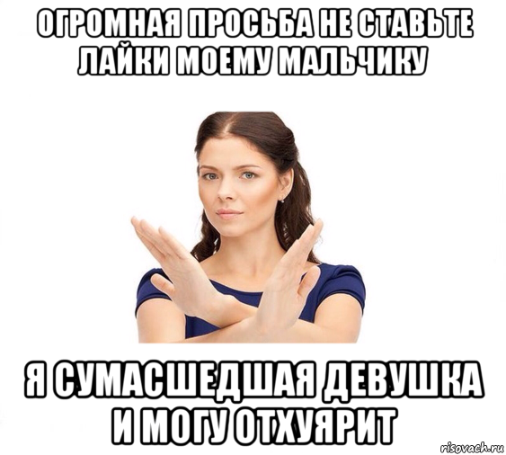 огромная просьба не ставьте лайки моему мальчику я сумасшедшая девушка и могу отхуярит, Мем Не зовите