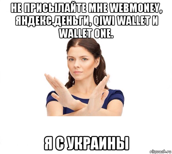 не присылайте мне webmoney, яндекс.деньги, qiwi wallet и wallet one. я с украины, Мем Не зовите