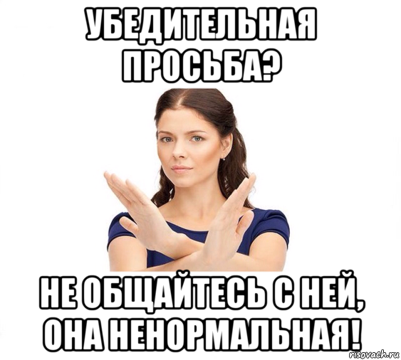 убедительная просьба? не общайтесь с ней, она ненормальная!, Мем Не зовите