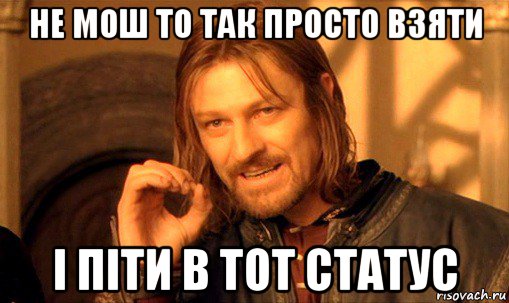 не мош то так просто взяти і піти в тот статус, Мем Нельзя просто так взять и (Боромир мем)