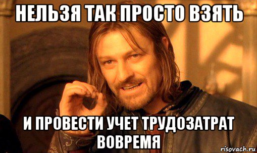 нельзя так просто взять и провести учет трудозатрат вовремя, Мем Нельзя просто так взять и (Боромир мем)