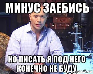 минус заебись но писать я под него конечно не буду, Мем Необъяснимо но факт