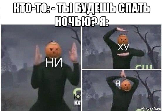 кто-то: - ты будешь спать ночью? я: , Мем  Ни ху Я