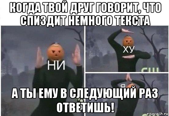 когда твой друг говорит, что спиздит немного текста а ты ему в следующий раз ответишь!, Мем  Ни ху Я