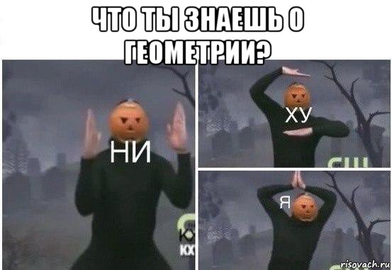 что ты знаешь о геометрии? , Мем  Ни ху Я