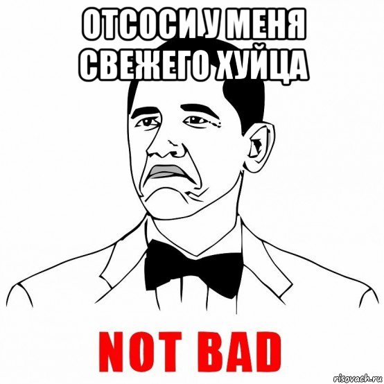 отсоси у меня свежего хуйца , Мем  Not bad