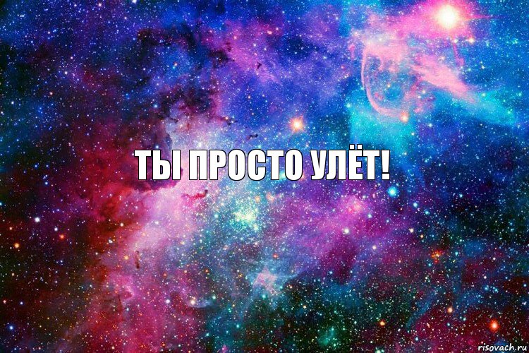 Ты просто улёт!