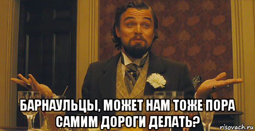  барнаульцы, может нам тоже пора самим дороги делать?, Мем   Ну а чего вы хотели-то