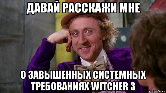 давай расскажи мне о завышенных системных требованиях witcher 3, Мем Ну давай расскажи (Вилли Вонка)