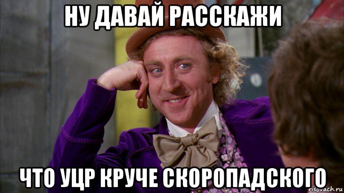 ну давай расскажи что уцр круче скоропадского, Мем Ну давай расскажи (Вилли Вонка)