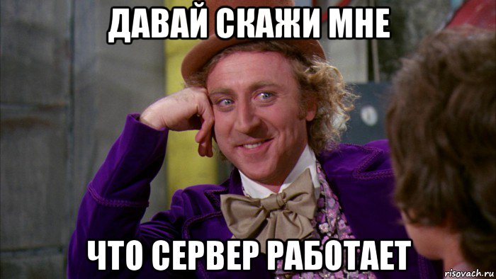 давай скажи мне что сервер работает, Мем Ну давай расскажи (Вилли Вонка)