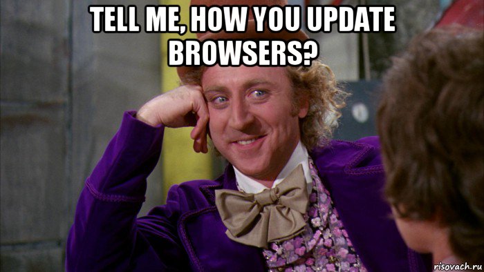 tell me, how you update browsers? , Мем Ну давай расскажи (Вилли Вонка)