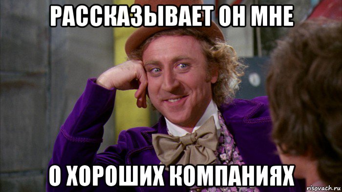 рассказывает он мне о хороших компаниях, Мем Ну давай расскажи (Вилли Вонка)