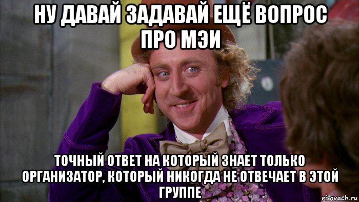 ну давай задавай ещё вопрос про мэи точный ответ на который знает только организатор, который никогда не отвечает в этой группе, Мем Ну давай расскажи (Вилли Вонка)