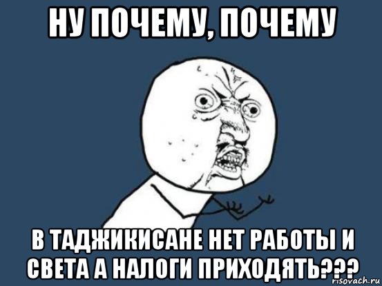 ну почему, почему в таджикисане нет работы и света а налоги приходять???, Мем Ну почему