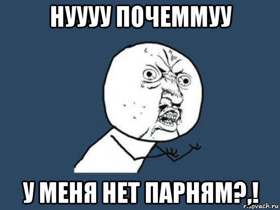 нуууу почеммуу у меня нет парням?,!, Мем Ну почему