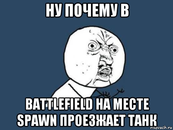 ну почему в battlefield на месте spawn проезжает танк, Мем Ну почему