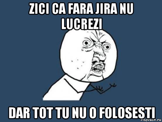 zici ca fara jira nu lucrezi dar tot tu nu o folosesti, Мем Ну почему