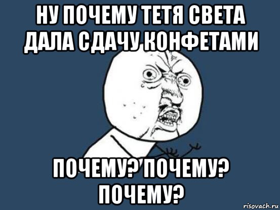 ну почему тетя света дала сдачу конфетами почему? почему? почему?, Мем Ну почему