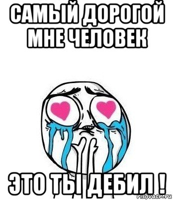 самый дорогой мне человек это ты дебил !, Мем Влюбленный