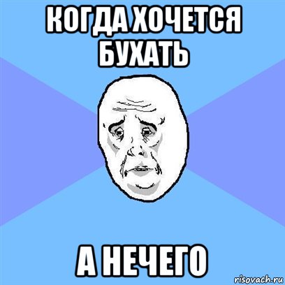 когда хочется бухать а нечего, Мем Okay face